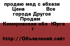 продаю мед с абхази › Цена ­ 10 000 - Все города Другое » Продам   . Кемеровская обл.,Юрга г.